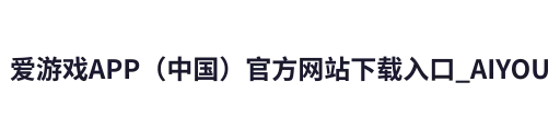 爱游戏APP（中国）官方网站下载入口_AIYOUXI APP